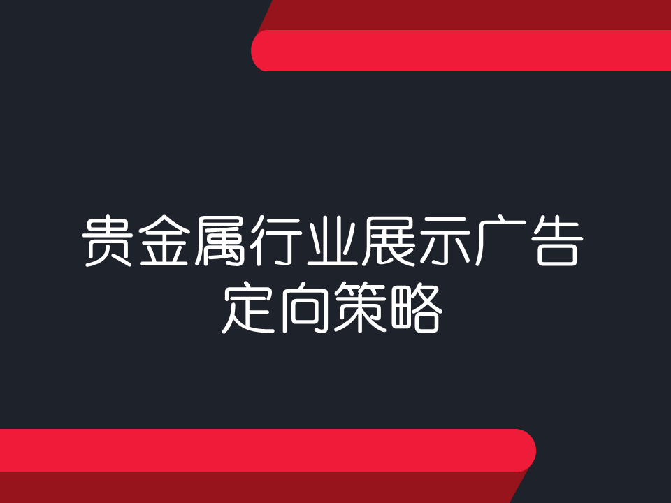 贵金属行业如何精准定向投资者？贵金属行业36展示广告定向策略！