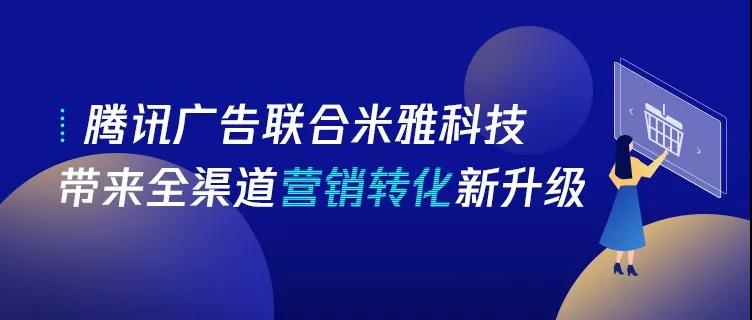 强强联手，腾讯广告联合米雅科技带来全渠道营销转化新升级
