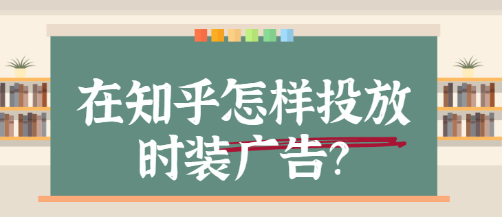 时装广告在知乎投放的流程是怎样的？