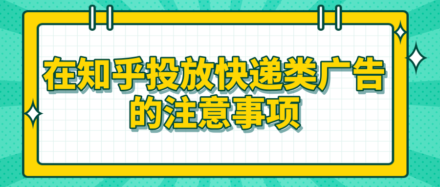 在知乎投放快递类广告的注意事项有哪些？