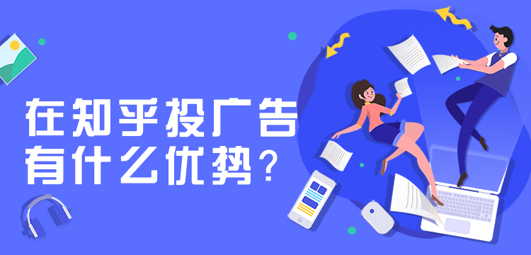 知乎广告投放，知乎投放广告有哪些优势？