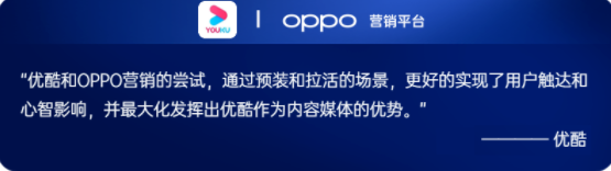 今年，OPPO营销与优酷率先探索出“预装+合约”的组合策略，整合了预装高效实现应用安装，合约广告快速提升品牌影响力并集中拉活的优势。通过终端的开屏、信息流、会员联动等场景串联，优酷突破了单次链接用户、难以构建长效用户关系的瓶颈。帮助优酷实现从短期粗放到长期精细化运营，从浅层到用户全生命周期的价值提升。