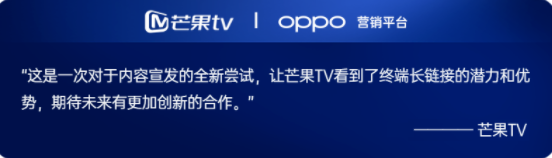 芒果TV作为视频行业的IP大户，孕育了众多精品化视频IP内容，但在用户增长、内容消费频次、内容时长以及ROI成为关键的营销目标后，内容需要第一时间触达用户，且与用户之间有持续的互动和链接。OPPO营销联合芒果TV首次通过终端营销IP宣发解决方案，帮助芒果解决核心诉求。通过内容融合、场景融合、用户融合三大策略，发挥终端浅入口的优势，将芒果的热门IP在终端全场景中进行曝光，并通过锁屏场景外显到用户面前。