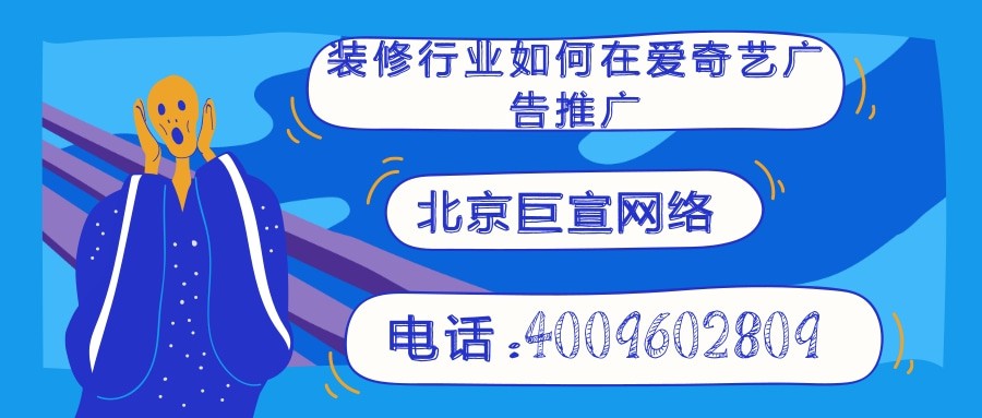 装修行业如何在爱奇艺广告推广？爱奇艺开户多少钱？