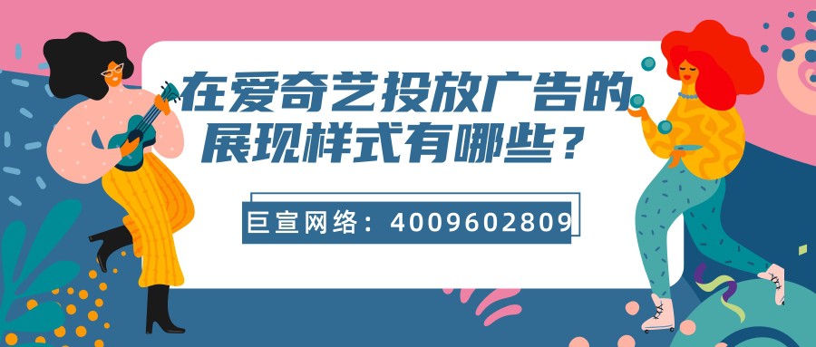 跟【巨宣网络】一起来了解爱奇艺广告的特点吧！