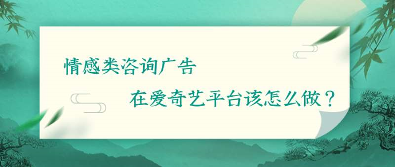 情感类咨询广告在爱奇艺平台该怎么做？