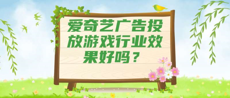 爱奇艺广告投放游戏行业效果好吗？