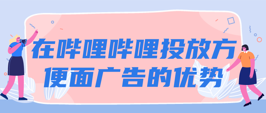 在哔哩哔哩投放方便面广告的优势