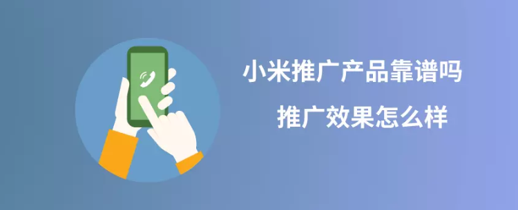 小米广告推广产品靠谱吗？推广效果怎么样？