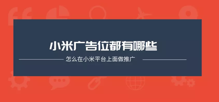 小米广告位都有哪些？怎么在小米平台上面做推广？