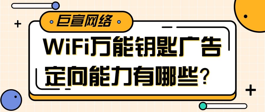 关于WiFi万能钥匙广告定向产品与能力的介绍！