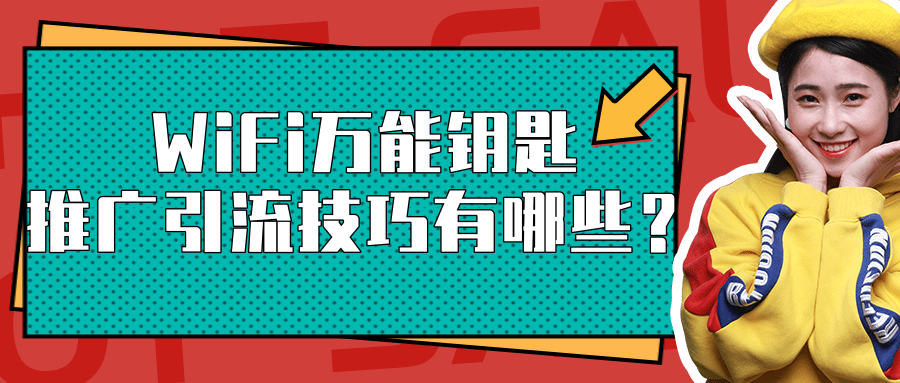 速看，你不知道的WiFi万能钥匙推广引流技巧都在这里！