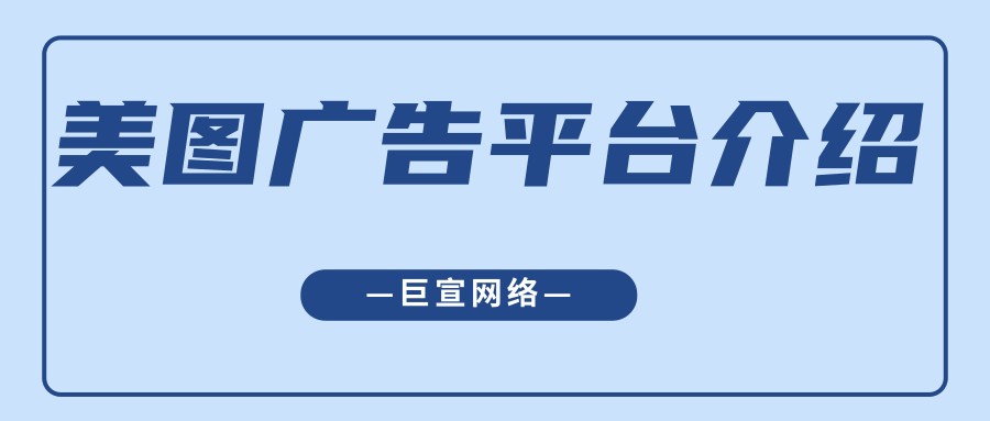 跟着【巨宣网络】来了解美图广告平台吧！