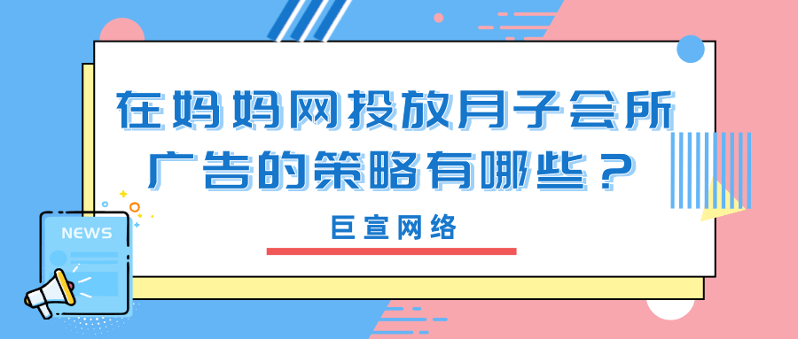 月子会所在妈妈网投放广告有哪些具体的策略？