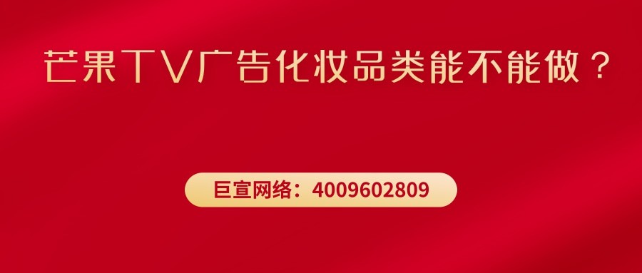 芒果TV广告化妆品类能不能做？—芒果TV广告效果怎么样？