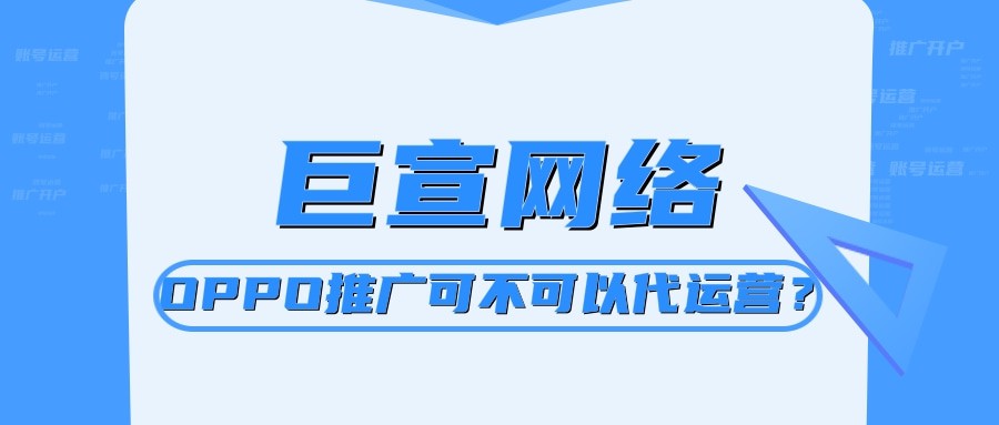oppo手机上面的广告怎么投放的？OPPO推广可以代运营吗？