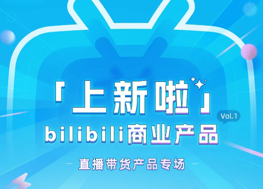 「上新啦」bilibili推广|直播带货升级6大产品能力
