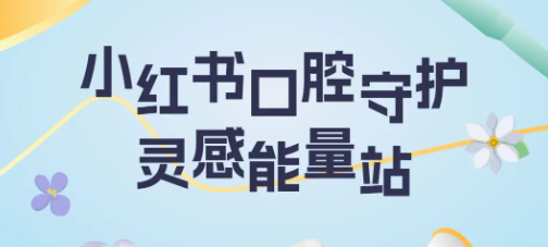 小红书口腔守护灵感能量站