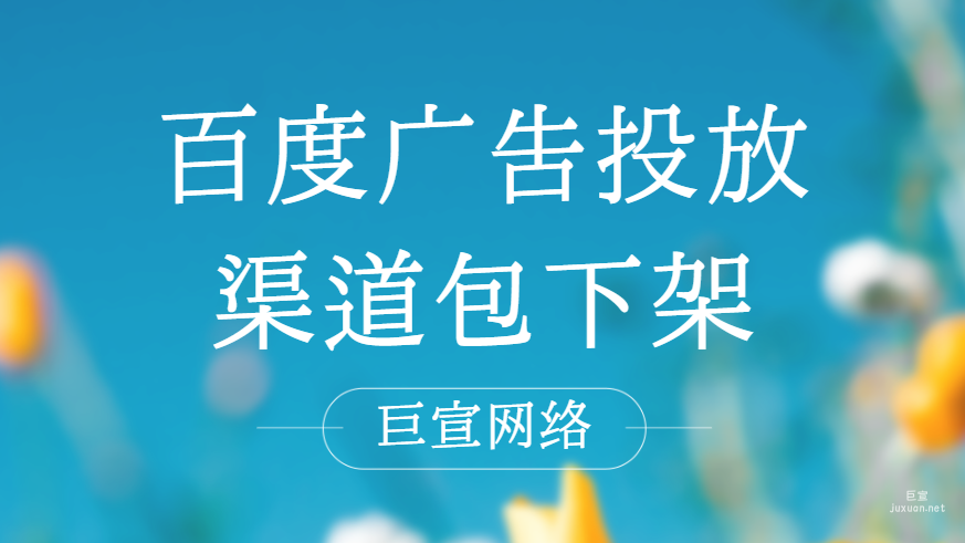 百度广告投放：渠道包下架