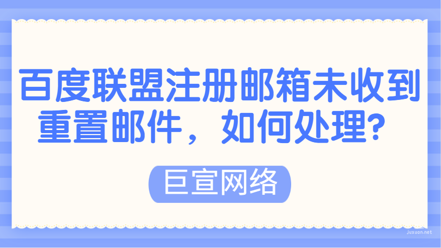 百度广告：百度联盟注册邮箱未能收到重置邮件，如何处理？