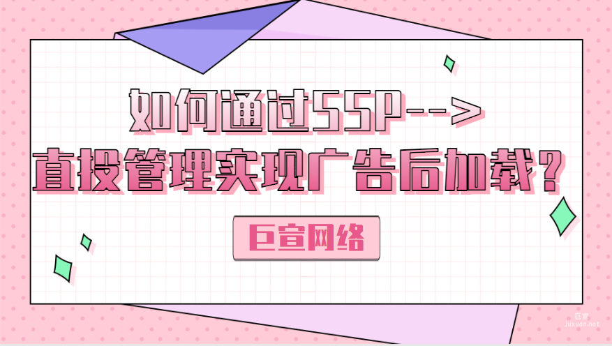 百度广告：如何通过SSP-->直投管理实现广告后加载？