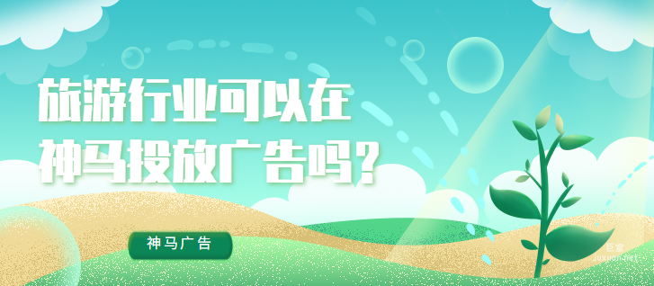 旅游行业可以在神马投放广告吗？效果如何？