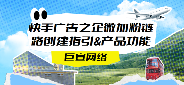 快手广告之企微加粉链路创建指引&产品功能（一）