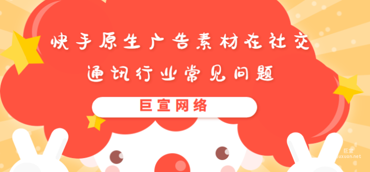 快手原生广告素材在社交通讯行业常见问题