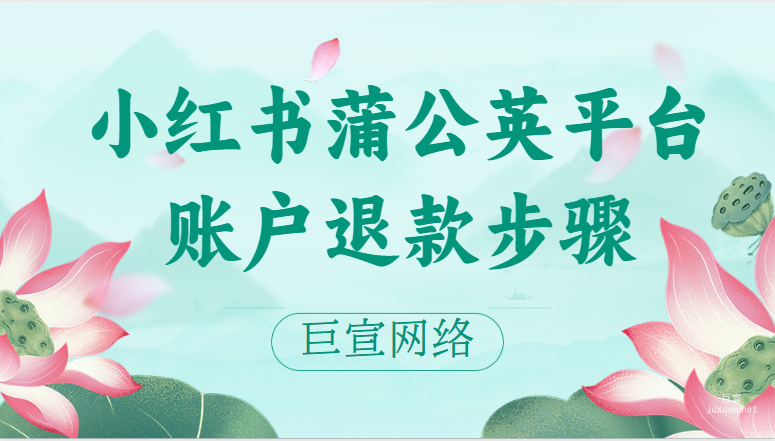 小红书蒲公英平台账户退款步骤 | 小红书广告