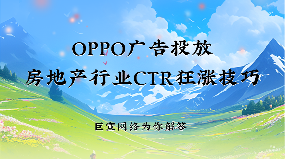 OPPO广告投放 | 房地产行业CTR狂涨技巧