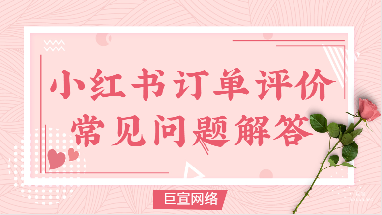 小红书蒲公英订单评价常见问题解答 | 小红书广告推广