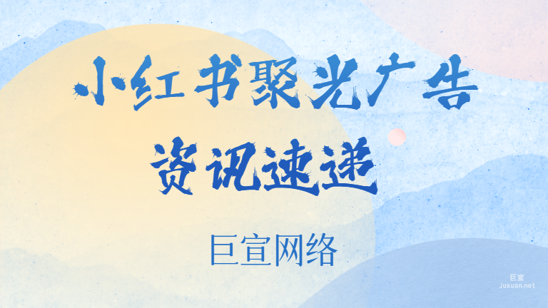 小红书聚光广告资讯速递 | 小红书广告