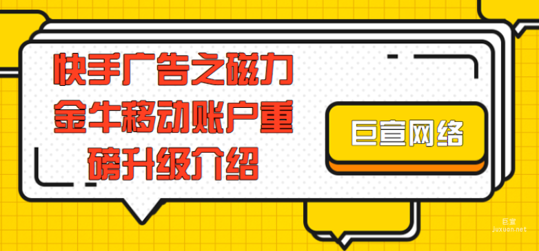 快手广告之磁力金牛移动账户重磅升级介绍