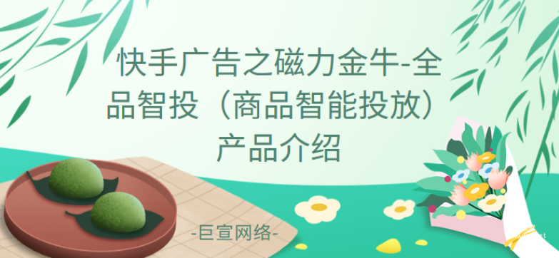 快手广告之磁力金牛-全品智投（商品智能投放）产品介绍
