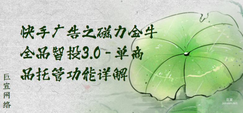 快手广告之磁力金牛全品智投3.0-单商品托管功能详解