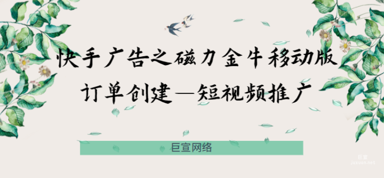 快手广告之磁力金牛移动版订单创建—短视频推广
