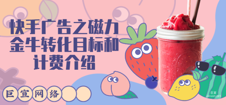 快手广告之磁力金牛转化目标和计费介绍 | 快手广告推广