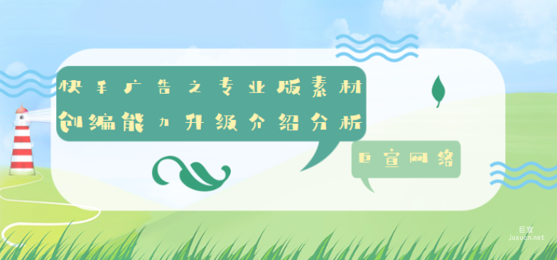 快手广告之专业版素材创编能力升级介绍分析