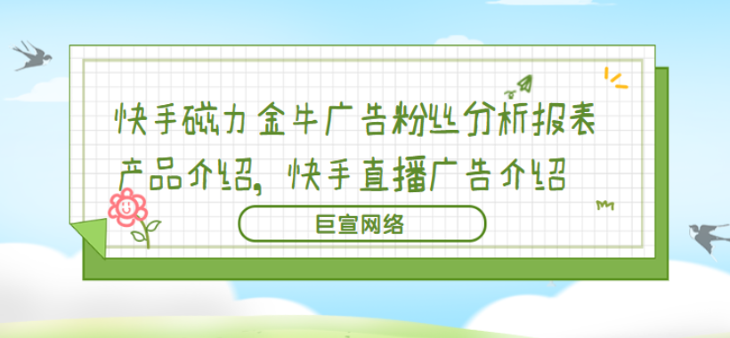 快手磁力金牛广告粉丝分析报表产品介绍，快手直播广告介绍