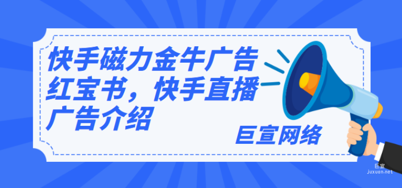 快手磁力金牛广告红宝书，快手直播广告介绍