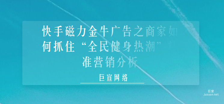 快手磁力金牛广告之商家如何抓住“全民健身热潮”精准营销分析