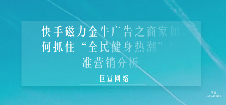 快手磁力金牛广告之商家如何抓住“全民健身热潮”精准营销分析