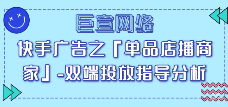 快手广告之「单品店播商家」-双端投放指导分析（1）