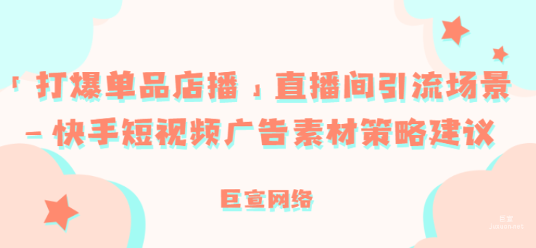 「打爆单品店播」直播间引流场景—快手短视频广告素材策略建议